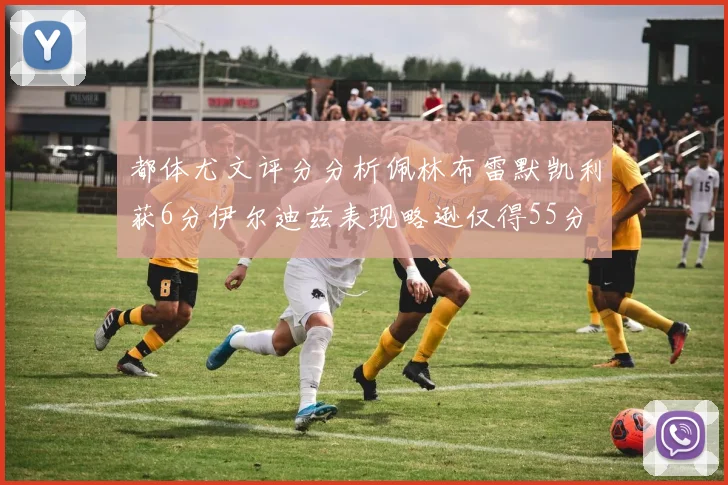 都体尤文评分分析佩林布雷默凯利获6分伊尔迪兹表现略逊仅得55分