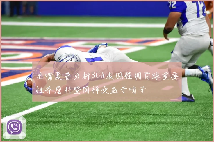 名嘴夏普分析SGA表现强调罚球重要性乔詹科登同样受益于哨子