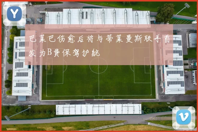 巴莱巴伤愈后将与蒂莱曼斯联手首发为B费保驾护航