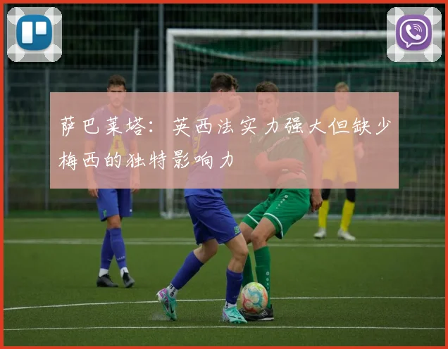 萨巴莱塔：英西法实力强大但缺少梅西的独特影响力
