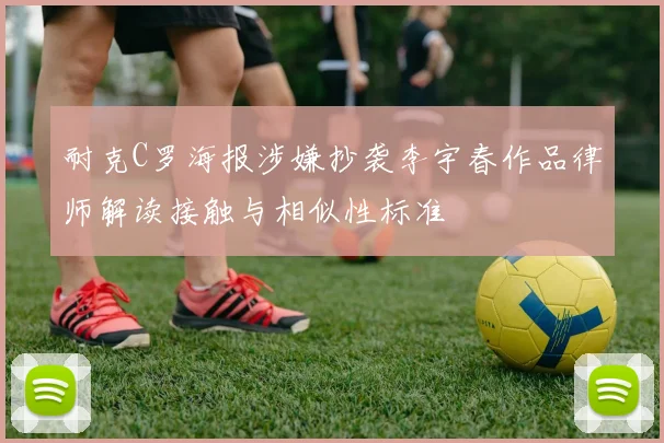 耐克C罗海报涉嫌抄袭李宇春作品律师解读接触与相似性标准