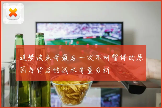 追梦谈米奇最后一攻不叫暂停的原因与背后的战术考量分析