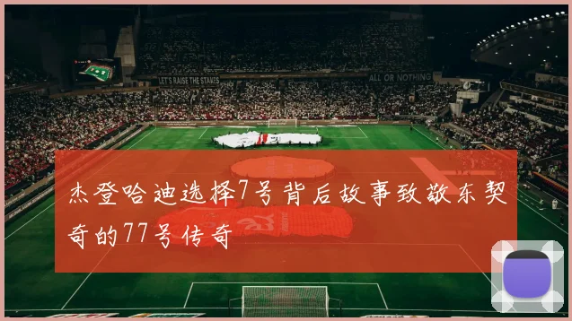 杰登哈迪选择7号背后故事致敬东契奇的77号传奇