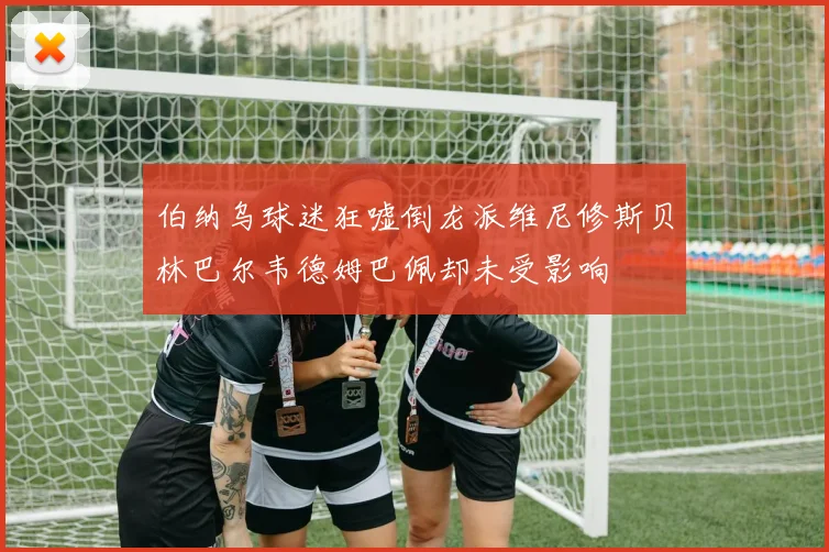 伯纳乌球迷狂嘘倒龙派维尼修斯贝林巴尔韦德姆巴佩却未受影响