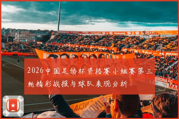 2026中国足协杯资格赛小组赛第三轮精彩战报与球队表现分析