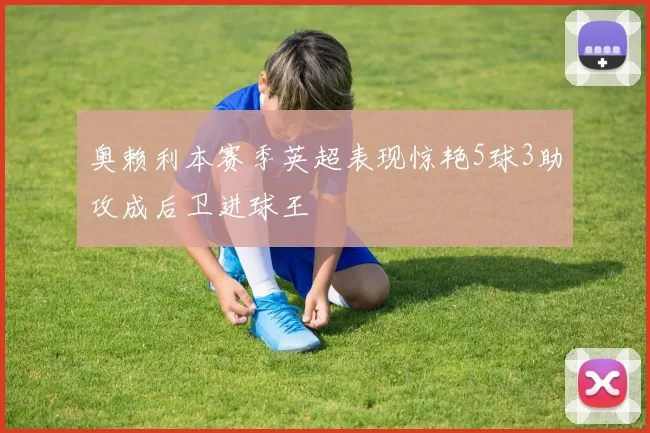 奥赖利本赛季英超表现惊艳5球3助攻成后卫进球王