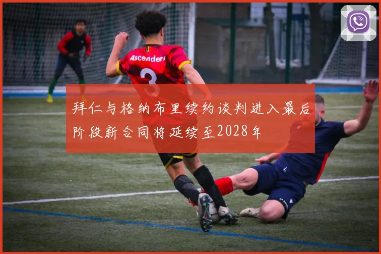 拜仁与格纳布里续约谈判进入最后阶段新合同将延续至2028年