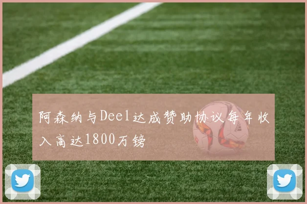 阿森纳与Deel达成赞助协议每年收入高达1800万镑